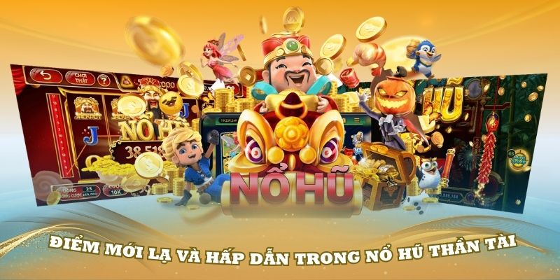 Tìm hiểu những điểm mới lạ và hấp dẫn trong nổ hũ Thần Tài